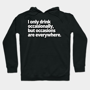 I only drink occasionally, but occasions are everywhere. Hoodie